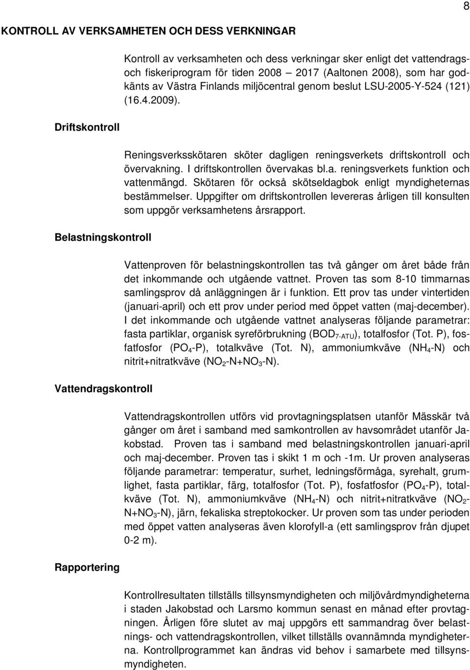 Reningsverksskötaren sköter dagligen reningsverkets driftskontroll och övervakning. I driftskontrollen övervakas bl.a. reningsverkets funktion och vattenmängd.