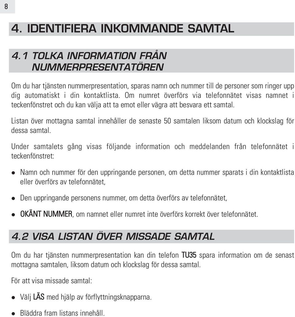 Om numret överförs via telefonnätet visas namnet i teckenfönstret och du kan välja att ta emot eller vägra att besvara ett samtal.