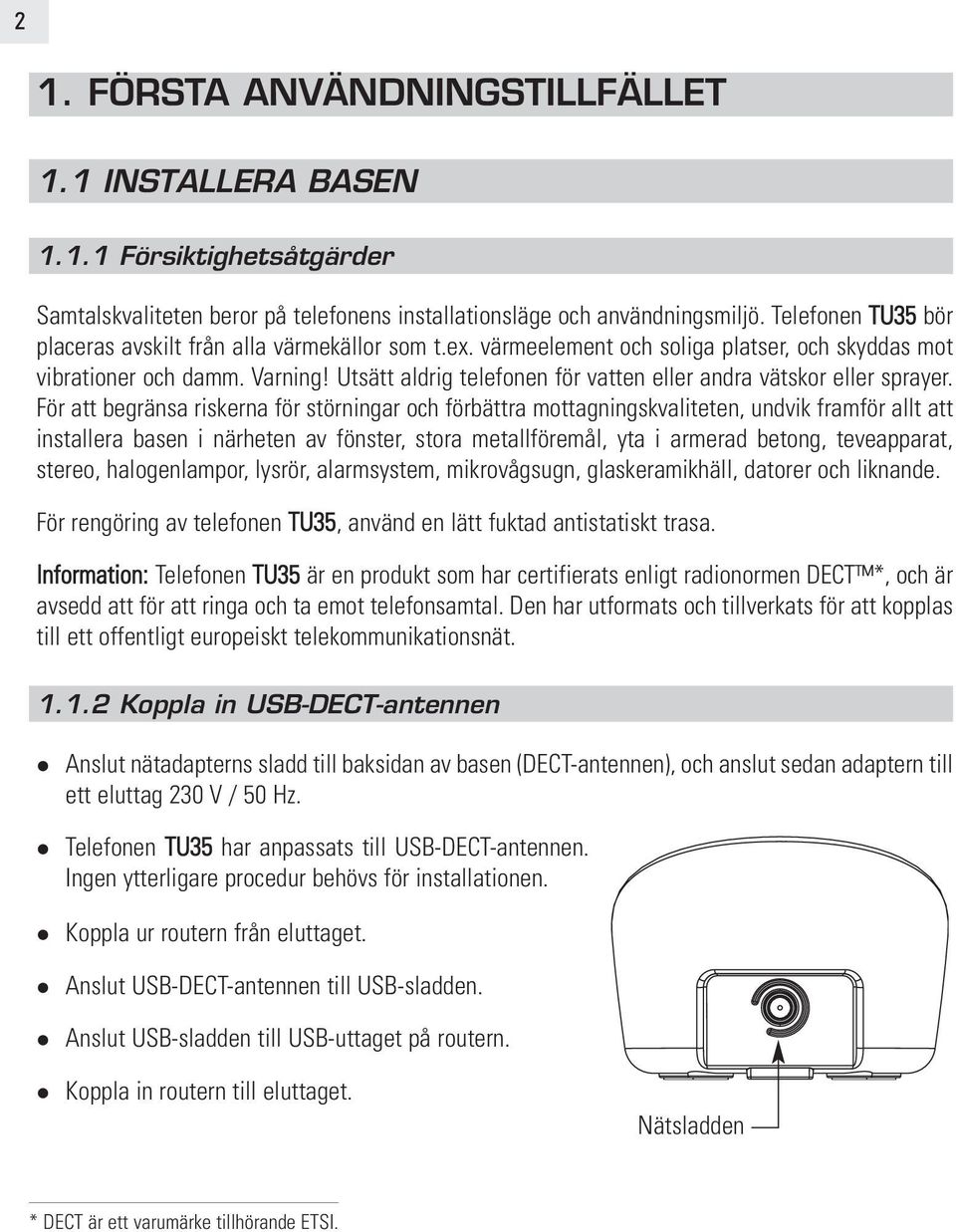 Utsätt aldrig telefonen för vatten eller andra vätskor eller sprayer.