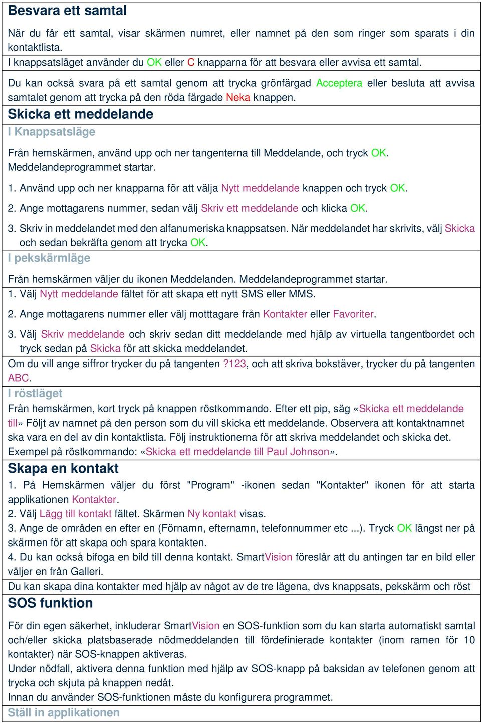 Du kan också svara på ett samtal genom att trycka grönfärgad Acceptera eller besluta att avvisa samtalet genom att trycka på den röda färgade Neka knappen.