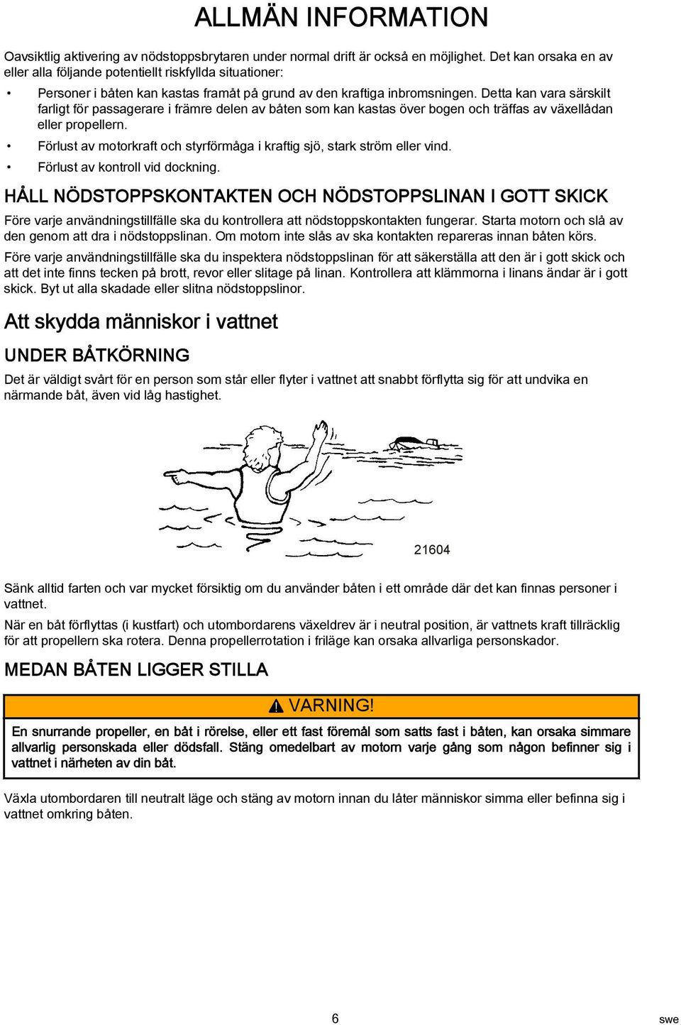 Detta kan vara särskilt farligt för passagerare i främre delen av båten som kan kastas över bogen och träffas av växellådan eller propellern.