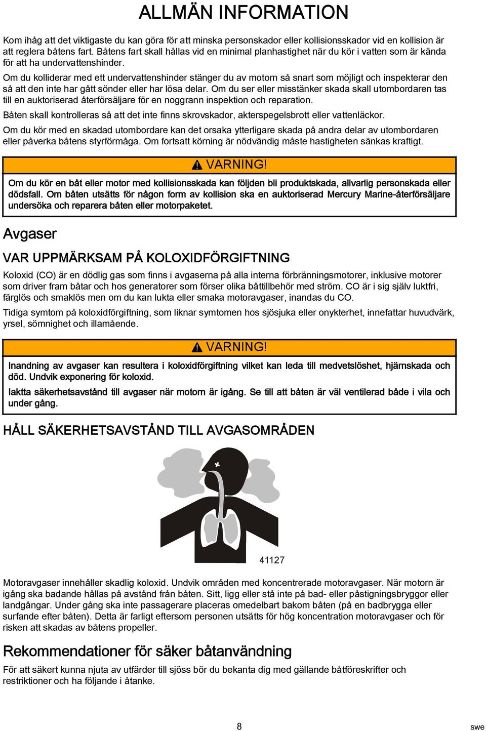 Om du kolliderar med ett undervattenshinder stänger du av motorn så snart som möjligt och inspekterar den så att den inte har gått sönder eller har lösa delar.