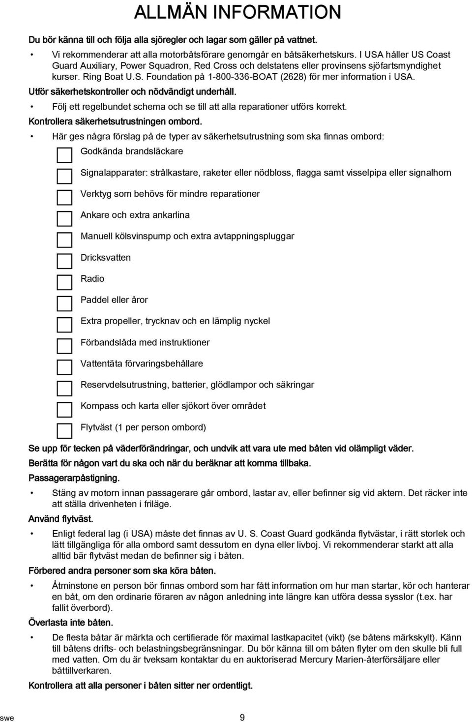 Utför säkerhetskontroller och nödvändigt underhåll. Följ ett regelbundet schema och se till att alla reparationer utförs korrekt. Kontrollera säkerhetsutrustningen ombord.