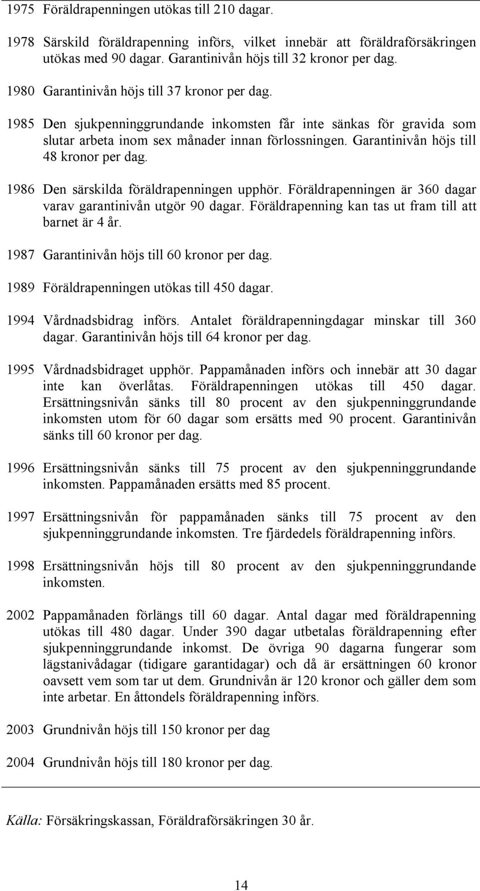 Garantinivån höjs till 48 kronor per dag. 1986 Den särskilda föräldrapenningen upphör. Föräldrapenningen är 360 dagar varav garantinivån utgör 90 dagar.