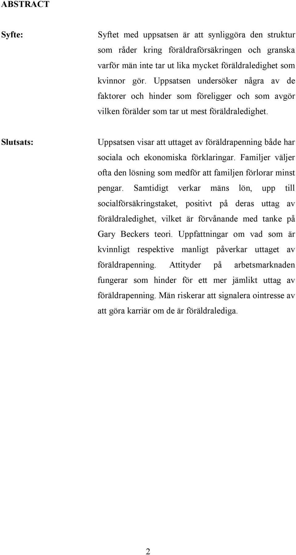 Slutsats: Uppsatsen visar att uttaget av föräldrapenning både har sociala och ekonomiska förklaringar. Familjer väljer ofta den lösning som medför att familjen förlorar minst pengar.