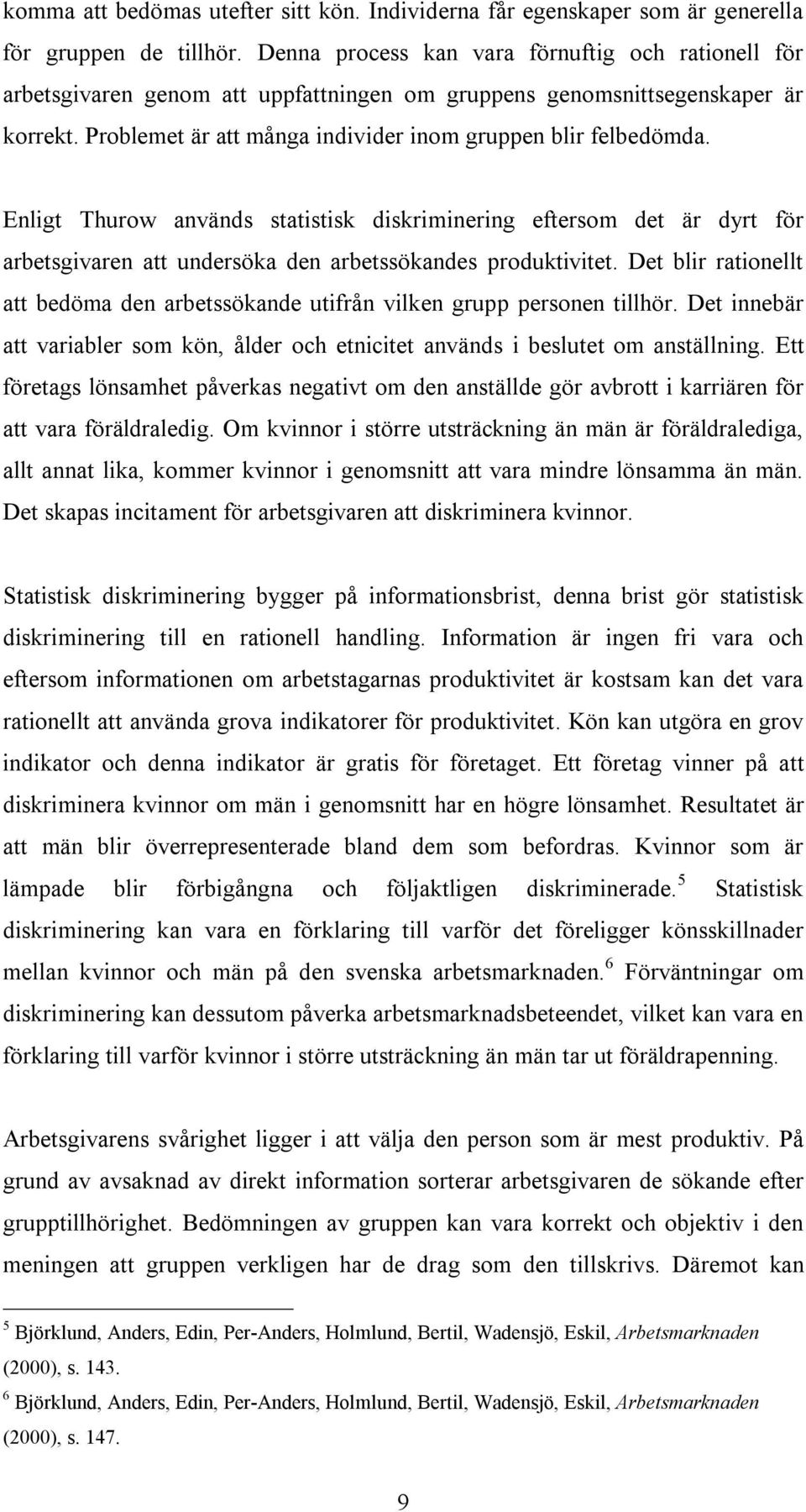 Enligt Thurow används statistisk diskriminering eftersom det är dyrt för arbetsgivaren att undersöka den arbetssökandes produktivitet.