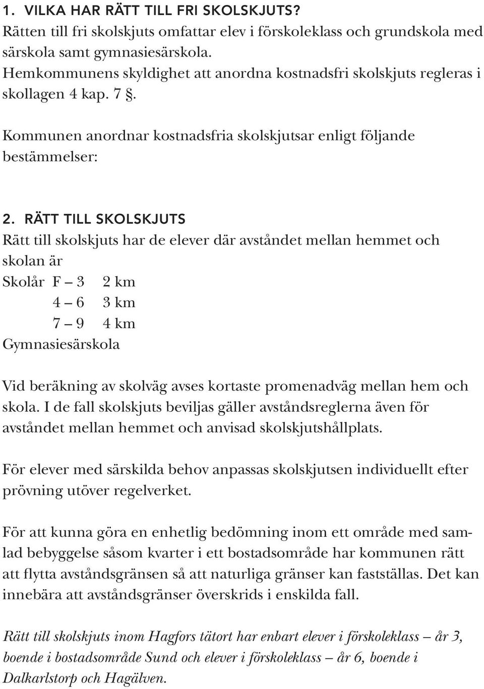 RÄTT TILL SKOLSKJUTS Rätt till skolskjuts har de elever där avståndet mellan hemmet och skolan är Skolår F 3 2 km 4 6 3 km 7 9 4 km Gymnasiesärskola Vid beräkning av skolväg avses kortaste