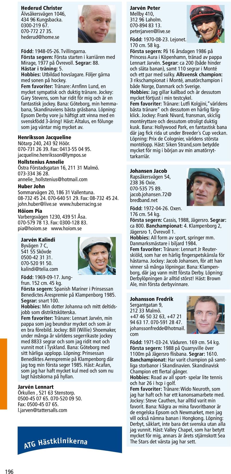 Fem favoriter: Tränare: Arnfinn Lund, en mycket sympatisk och duktig tränare. Jockey: Gary Stevens, som har ridit för mig och är en fantastisk jockey.