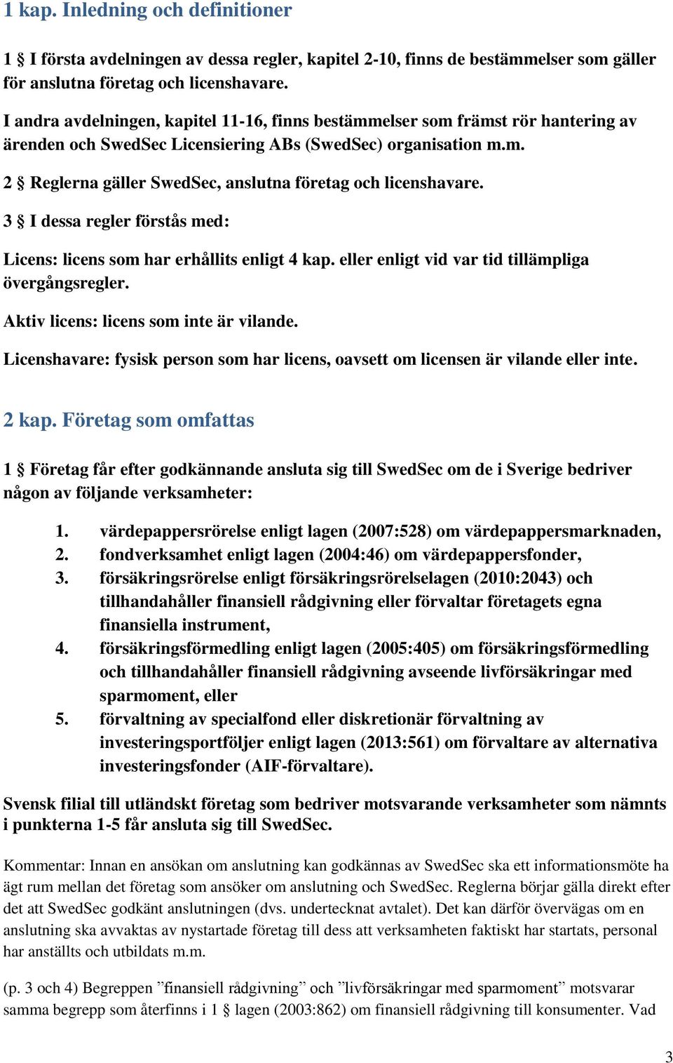 3 I dessa regler förstås med: Licens: licens som har erhållits enligt 4 kap. eller enligt vid var tid tillämpliga övergångsregler. Aktiv licens: licens som inte är vilande.