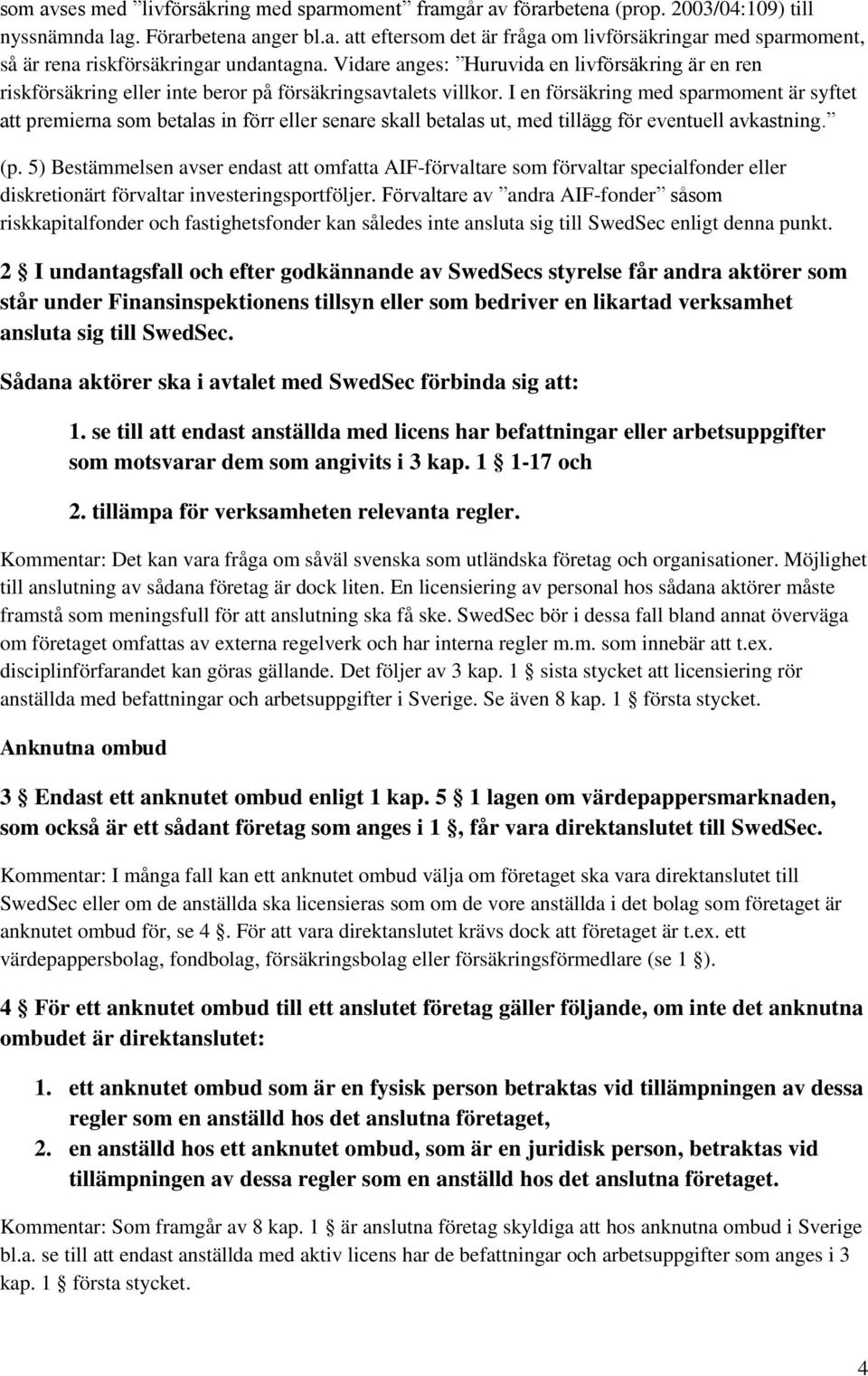 I en försäkring med sparmoment är syftet att premierna som betalas in förr eller senare skall betalas ut, med tillägg för eventuell avkastning. (p.