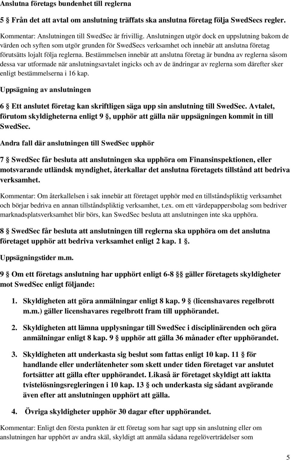 Bestämmelsen innebär att anslutna företag är bundna av reglerna såsom dessa var utformade när anslutningsavtalet ingicks och av de ändringar av reglerna som därefter sker enligt bestämmelserna i 16