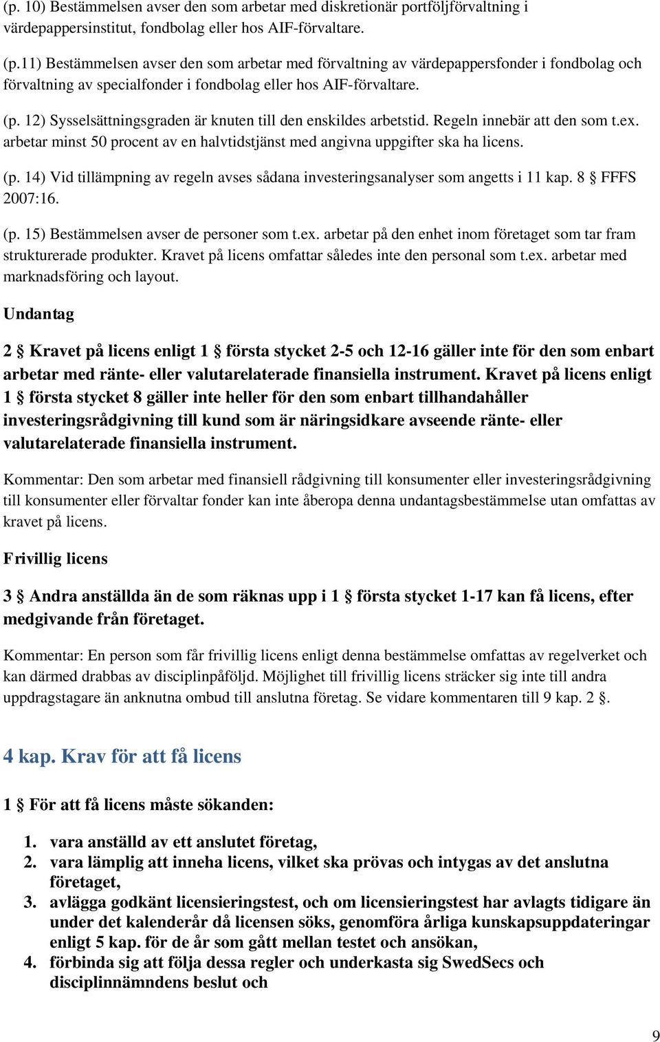 12) Sysselsättningsgraden är knuten till den enskildes arbetstid. Regeln innebär att den som t.ex. arbetar minst 50 procent av en halvtidstjänst med angivna uppgifter ska ha licens. (p.