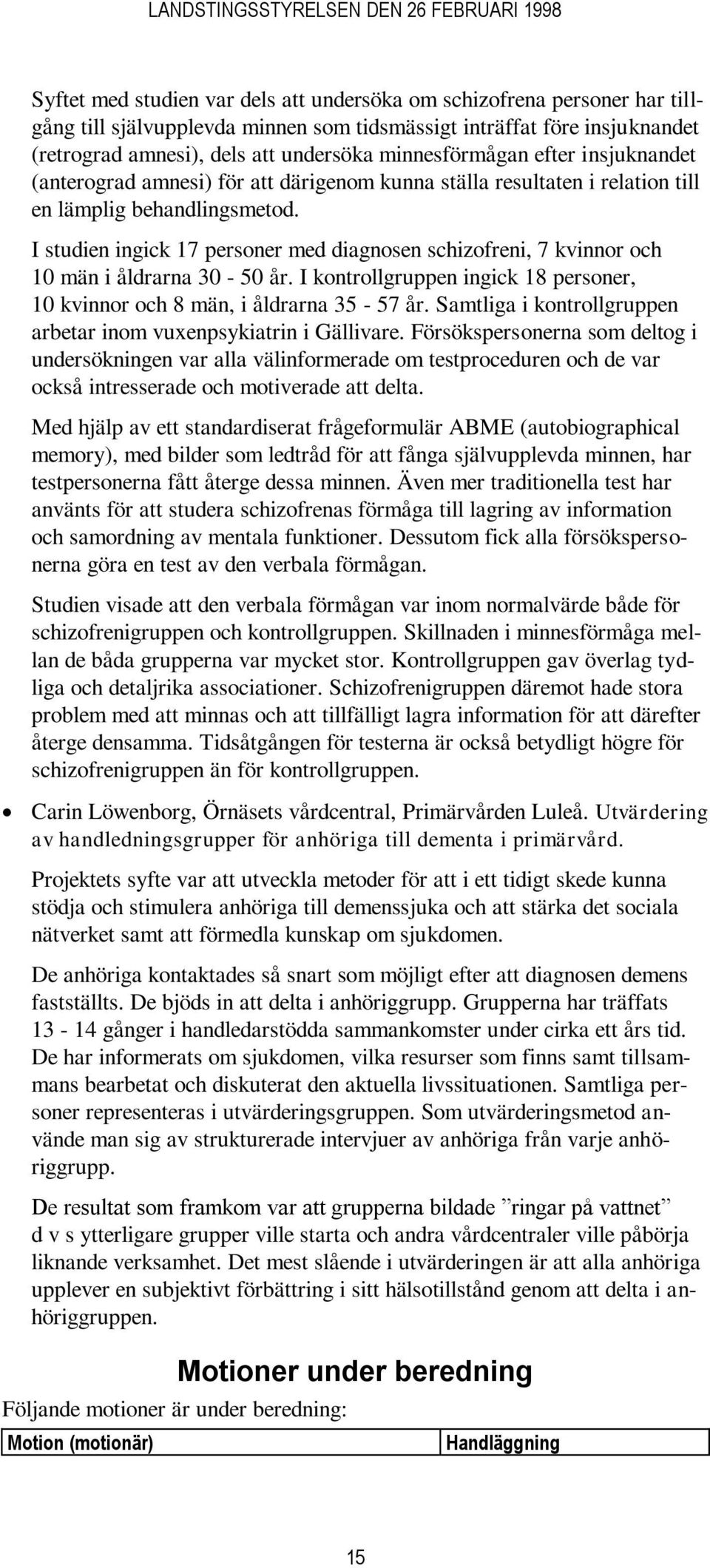 I studien ingick 17 personer med diagnosen schizofreni, 7 kvinnor och 10 män i åldrarna 30-50 år. I kontrollgruppen ingick 18 personer, 10 kvinnor och 8 män, i åldrarna 35-57 år.