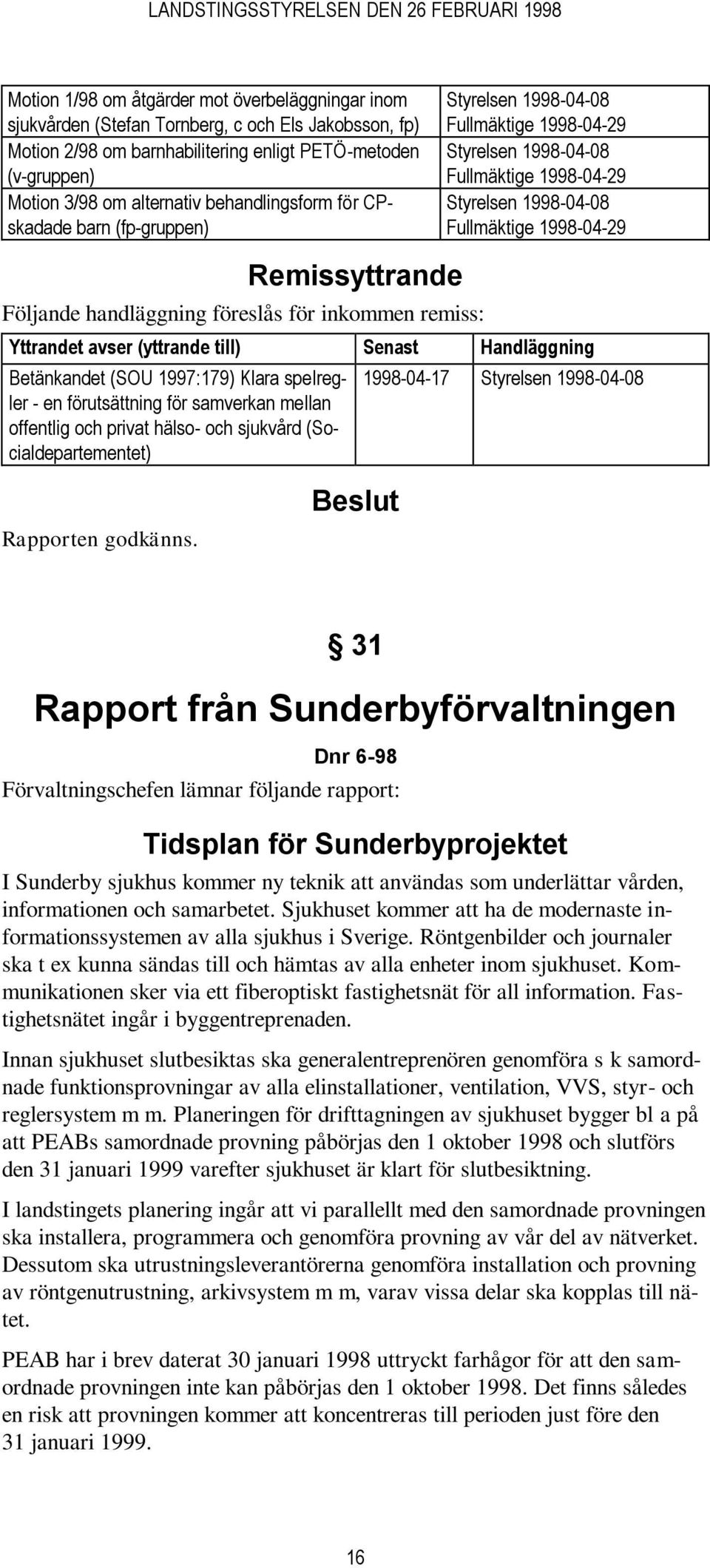 1998-04-29 Styrelsen 1998-04-08 Fullmäktige 1998-04-29 Yttrandet avser (yttrande till) Senast Handläggning Betänkandet (SOU 1997:179) Klara spelregler - en förutsättning för samverkan mellan