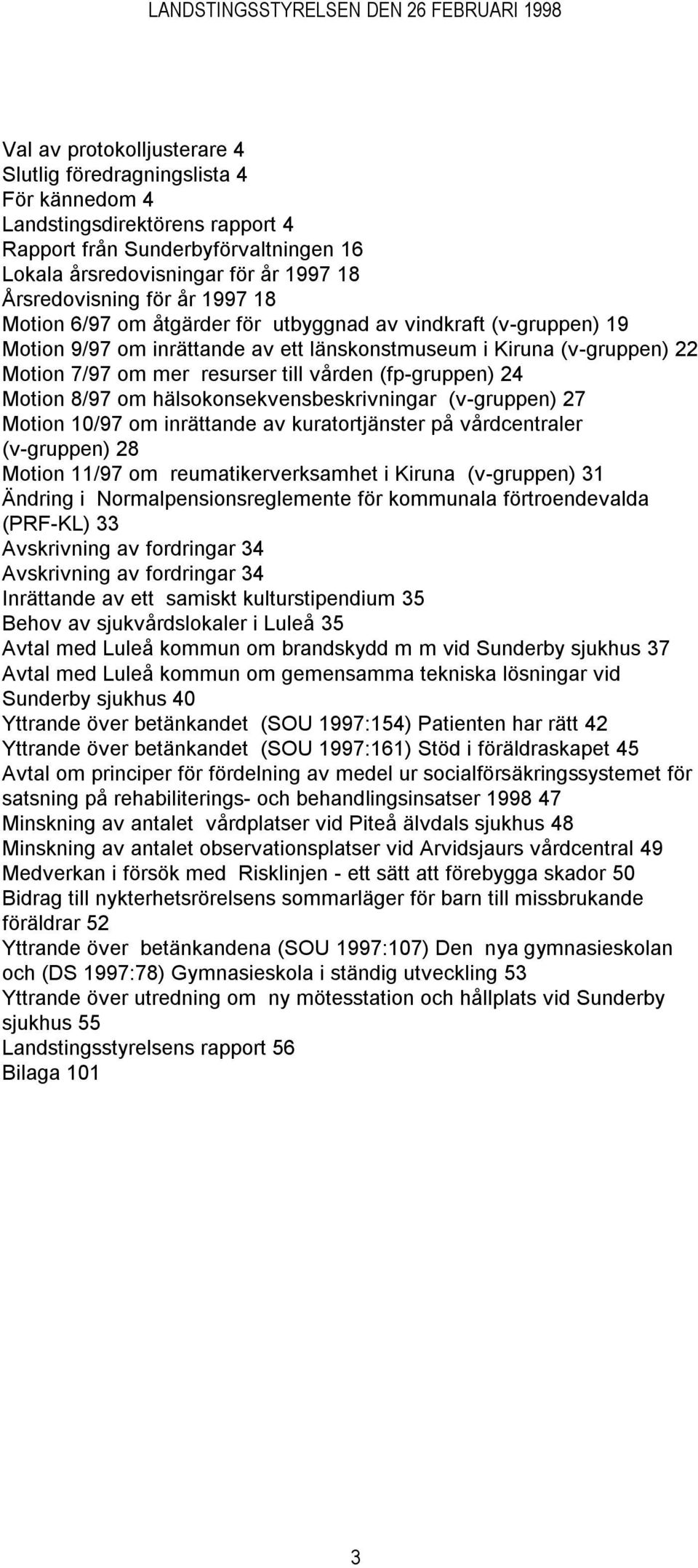 (fp-gruppen) 24 Motion 8/97 om hälsokonsekvensbeskrivningar (v-gruppen) 27 Motion 10/97 om inrättande av kuratortjänster på vårdcentraler (v-gruppen) 28 Motion 11/97 om reumatikerverksamhet i Kiruna