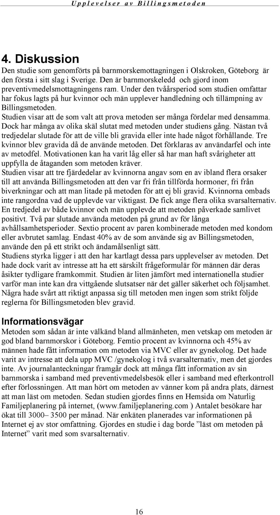 Studien visar att de som valt att prova metoden ser många fördelar med densamma. Dock har många av olika skäl slutat med metoden under studiens gång.