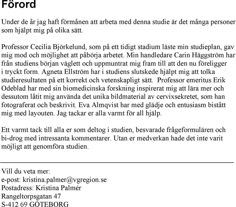 Min handledare Carin Häggström har från studiens början väglett och uppmuntrat mig fram till att den nu föreligger i tryckt form.