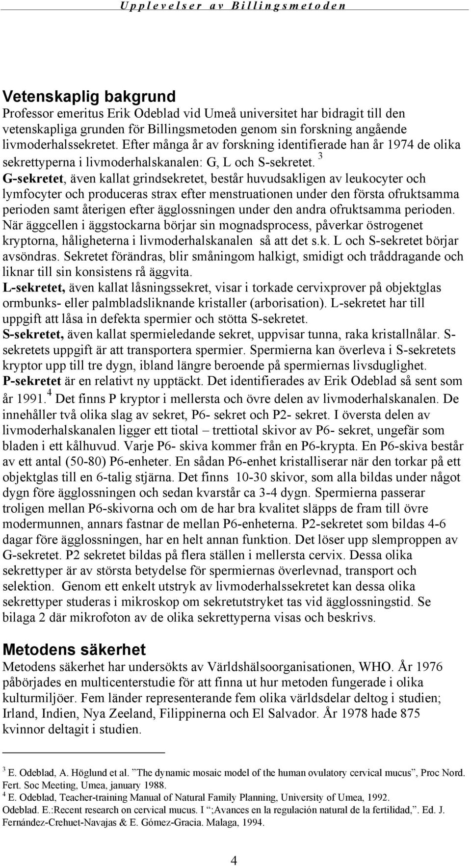 3 G-sekretet, även kallat grindsekretet, består huvudsakligen av leukocyter och lymfocyter och produceras strax efter menstruationen under den första ofruktsamma perioden samt återigen efter