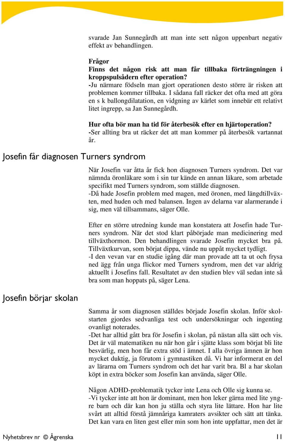 I sådana fall räcker det ofta med att göra en s k ballongdilatation, en vidgning av kärlet som innebär ett relativt litet ingrepp, sa Jan Sunnegårdh.