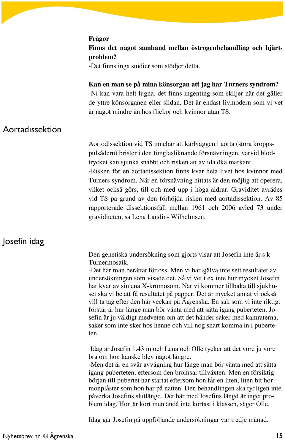 Aortadissektion Aortodissektion vid TS innebär att kärlväggen i aorta (stora kroppspulsådern) brister i den timglasliknande försnävningen, varvid blodtrycket kan sjunka snabbt och risken att avlida