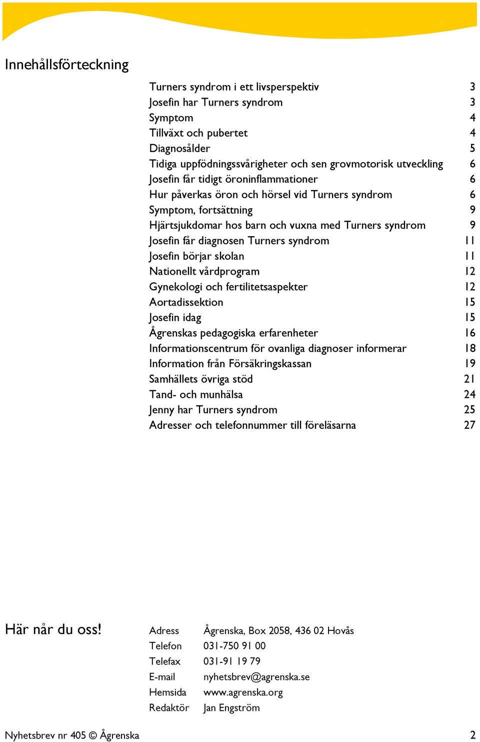 diagnosen Turners syndrom 11 Josefin börjar skolan 11 Nationellt vårdprogram 12 Gynekologi och fertilitetsaspekter 12 Aortadissektion 15 Josefin idag 15 Ågrenskas pedagogiska erfarenheter 16