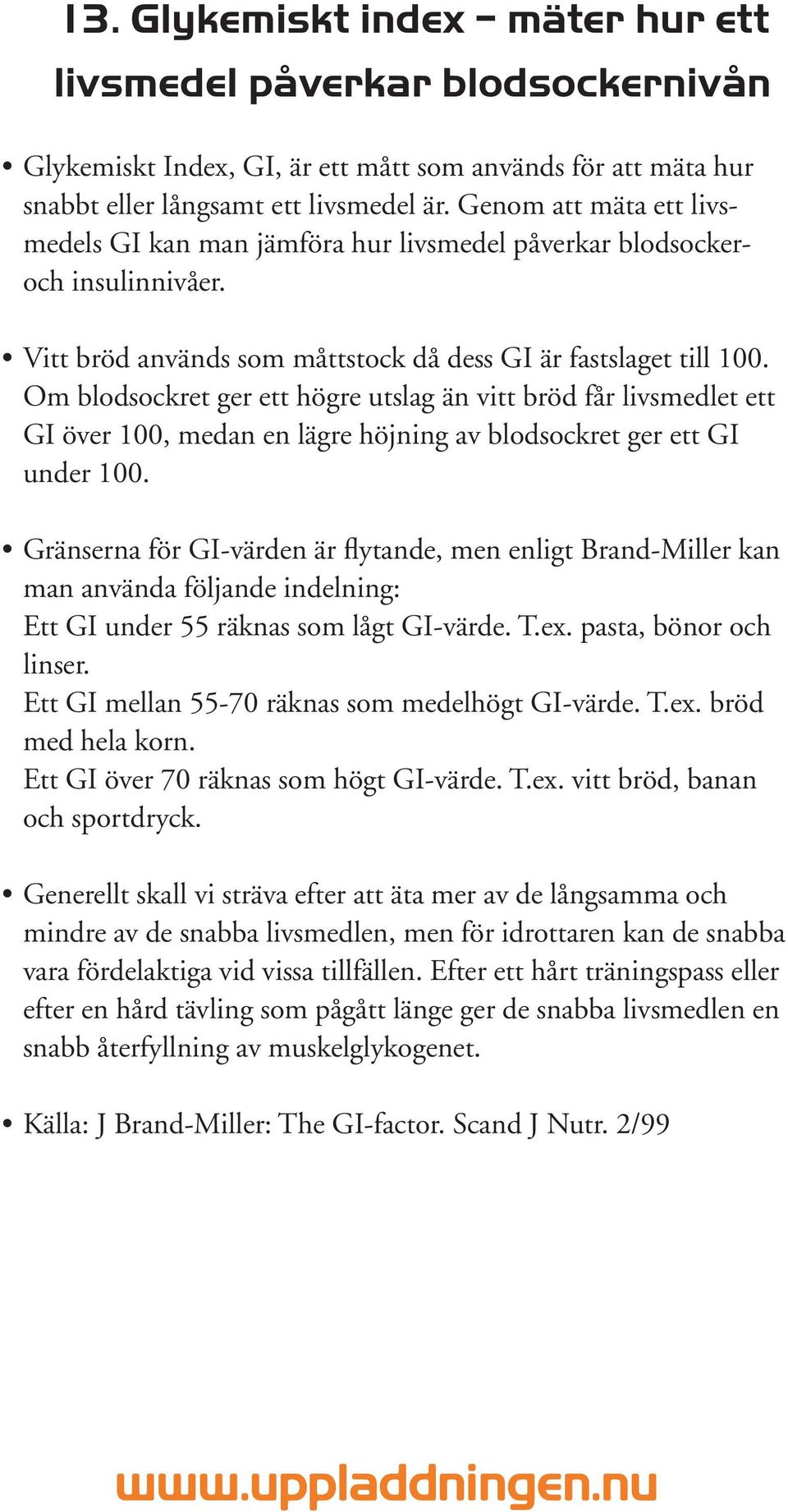 Om blodsockret ger ett högre utslag än vitt bröd får livsmedlet ett GI över 100, medan en lägre höjning av blodsockret ger ett GI under 100.