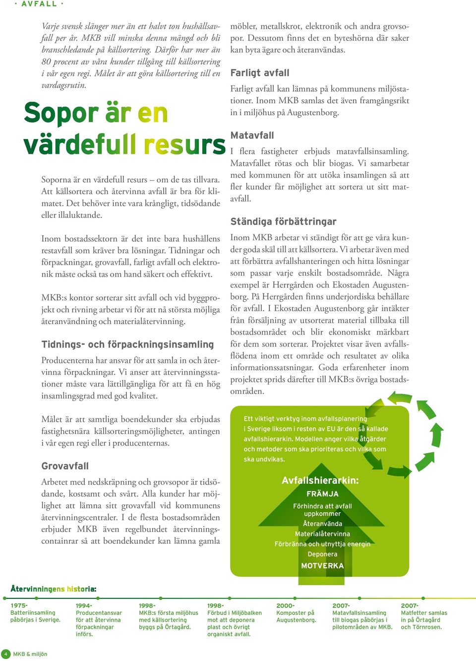 Sopor är en värdefull resurs Soporna är en värdefull resurs om de tas tillvara. Att källsortera och återvinna avfall är bra för klimatet.