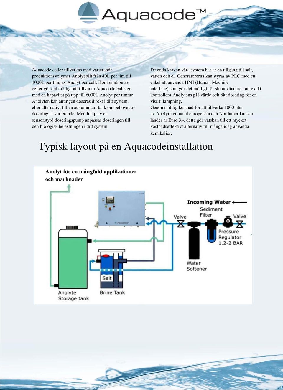 Anolyten kan antingen doseras direkt i ditt system, eller alternativt till en ackumulatortank om behovet av dosering är varierande.