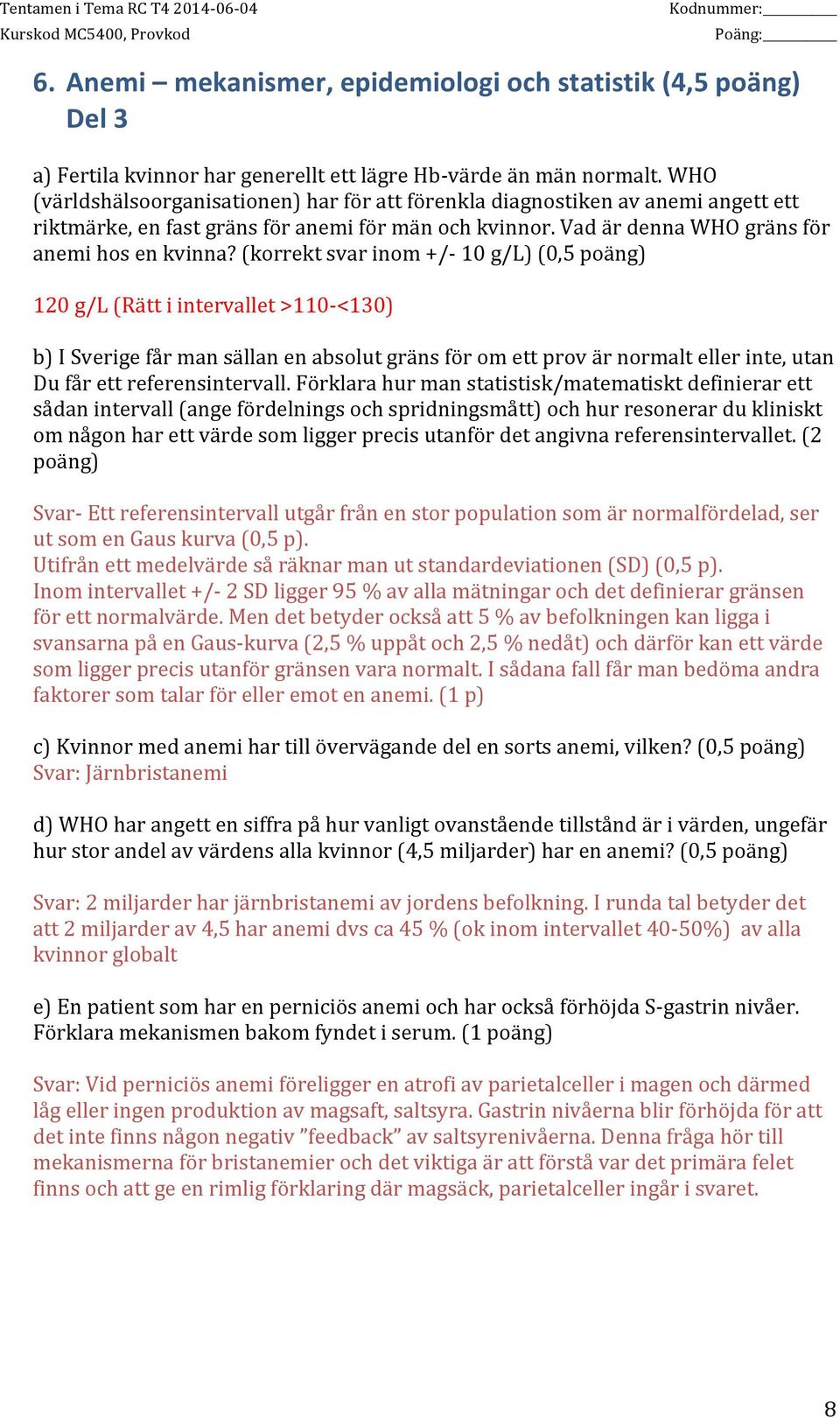 (korrekt svar inom +/- 10 g/l) (0,5 poäng) 120 g/l (Rätt i intervallet >110- <130) b) I Sverige får man sällan en absolut gräns för om ett prov är normalt eller inte, utan Du får ett