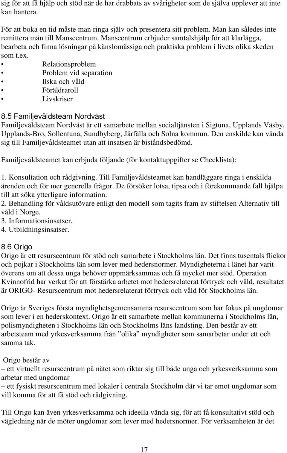 Manscentrum erbjuder samtalshjälp för att klarlägga, bearbeta och finna lösningar på känslomässiga och praktiska problem i livets olika skeden som t.ex.