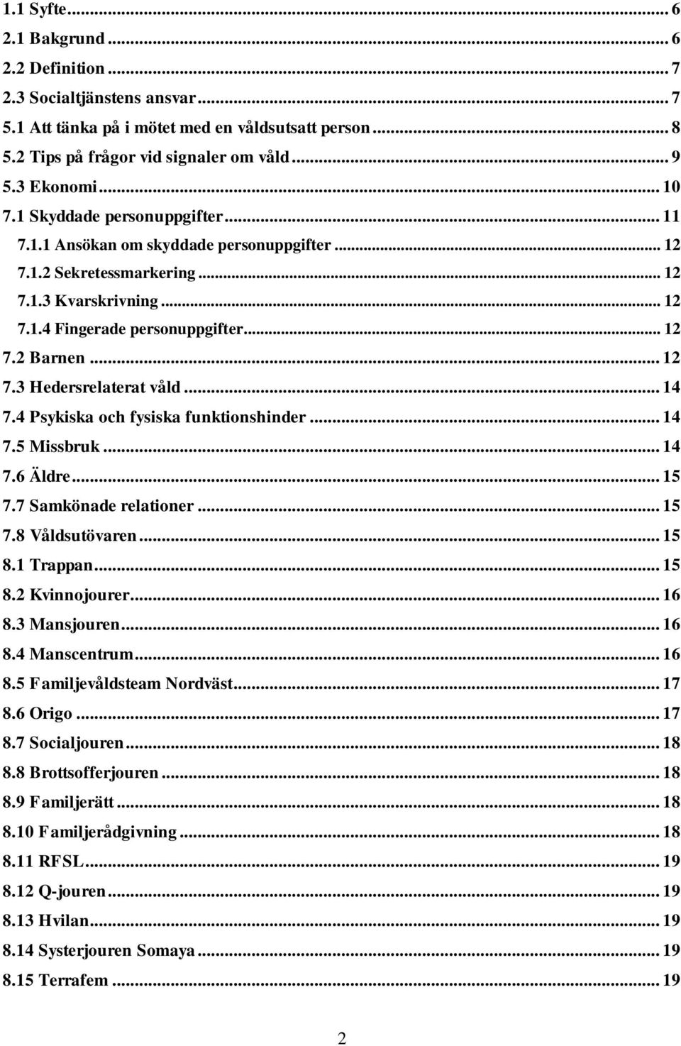 .. 12 7.3 Hedersrelaterat våld... 14 7.4 Psykiska och fysiska funktionshinder... 14 7.5 Missbruk... 14 7.6 Äldre... 15 7.7 Samkönade relationer... 15 7.8 Våldsutövaren... 15 8.1 Trappan... 15 8.2 Kvinnojourer.