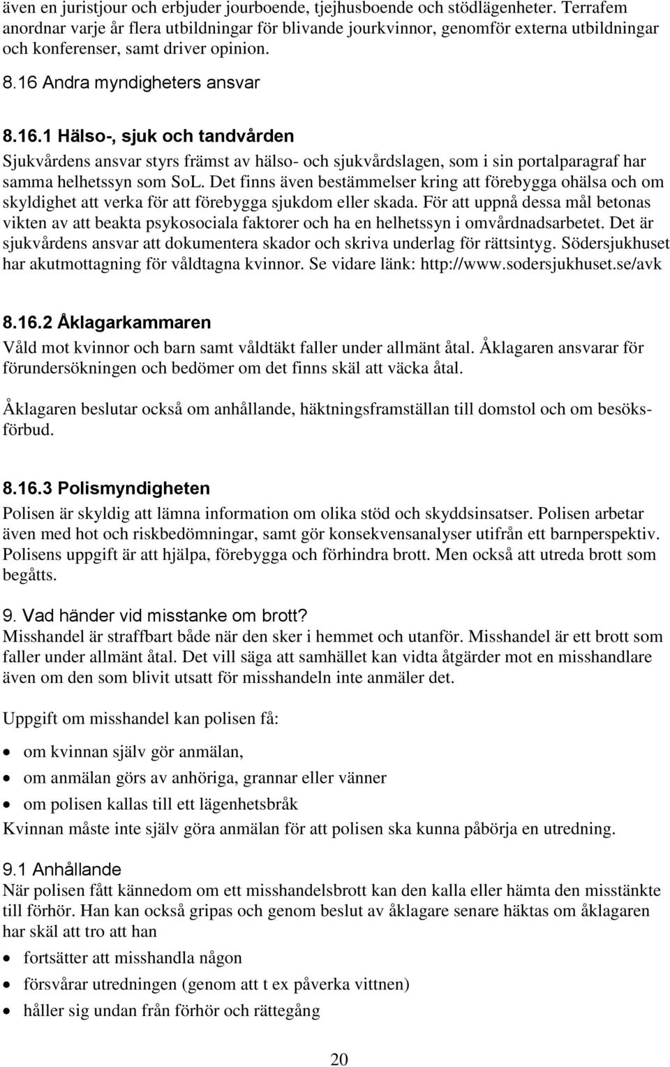 Andra myndigheters ansvar 8.16.1 Hälso-, sjuk och tandvården Sjukvårdens ansvar styrs främst av hälso- och sjukvårdslagen, som i sin portalparagraf har samma helhetssyn som SoL.