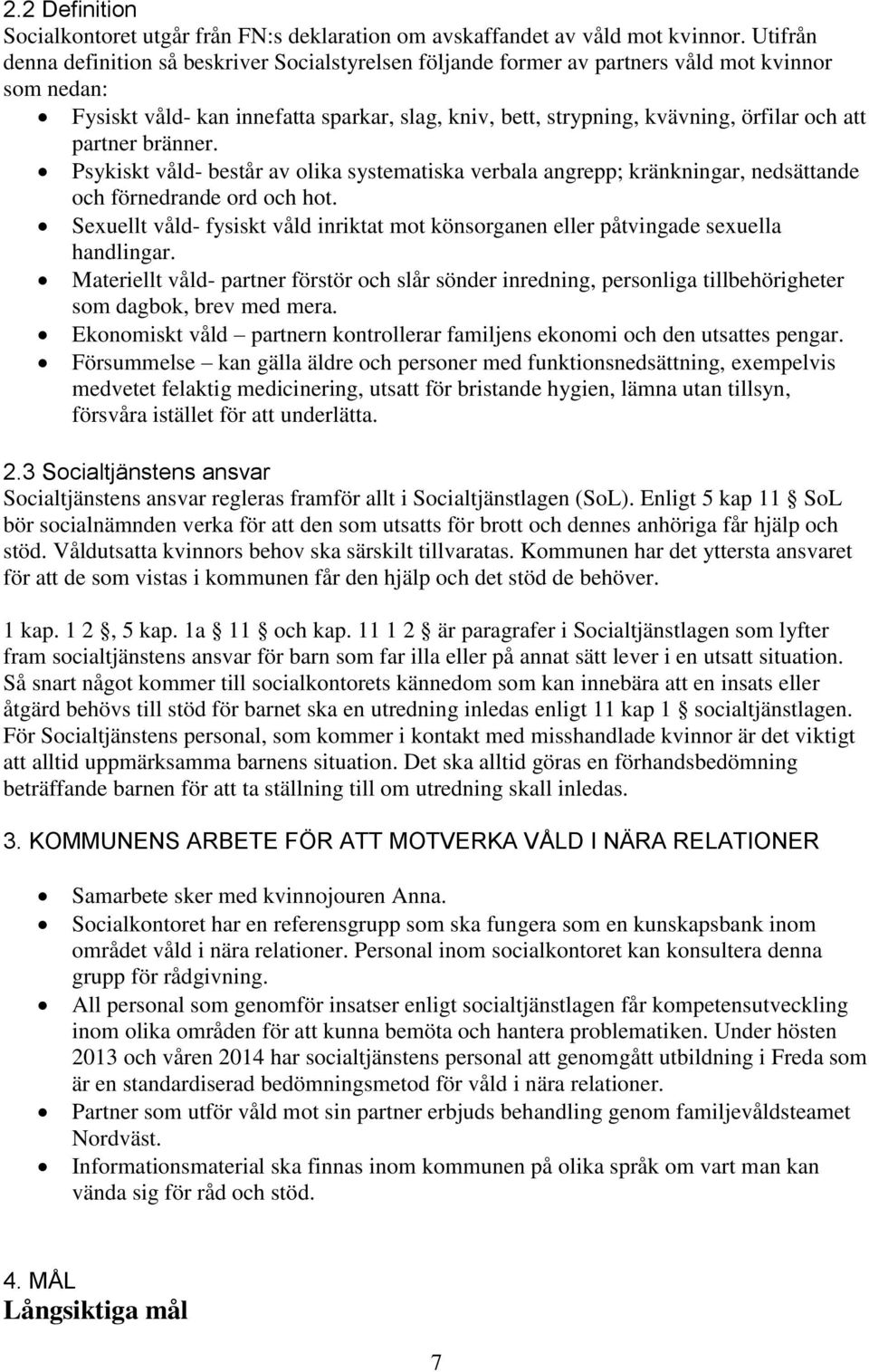 att partner bränner. Psykiskt våld- består av olika systematiska verbala angrepp; kränkningar, nedsättande och förnedrande ord och hot.