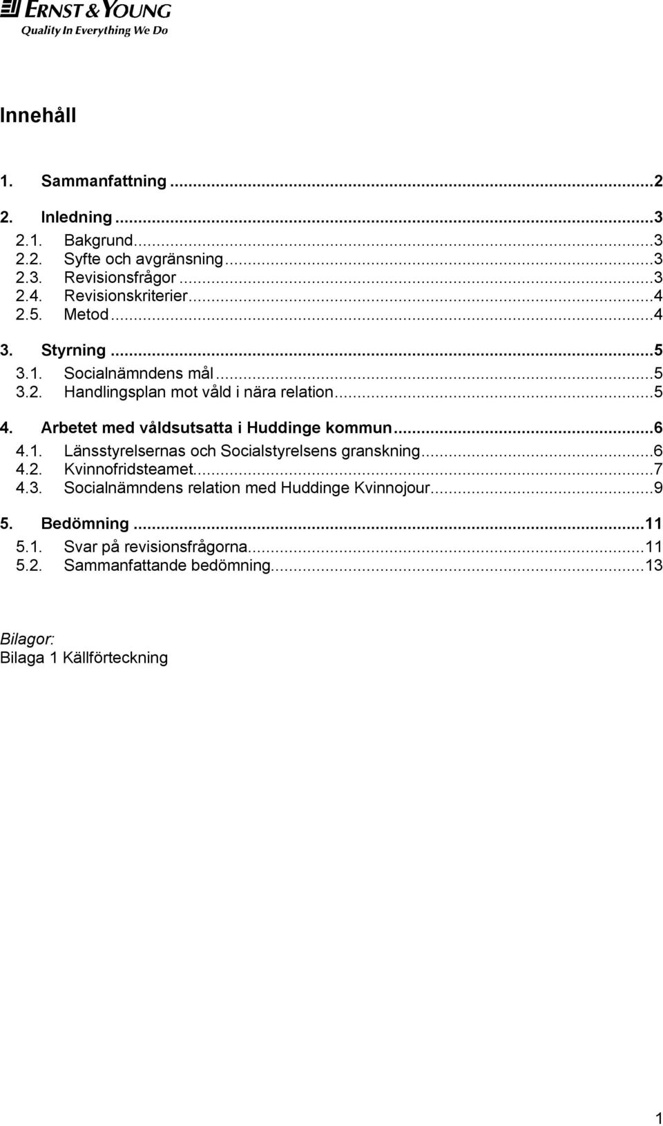 Arbetet med våldsutsatta i Huddinge kommun...6 4.1. Länsstyrelsernas och Socialstyrelsens granskning...6 4.2. Kvinnofridsteamet...7 4.3.