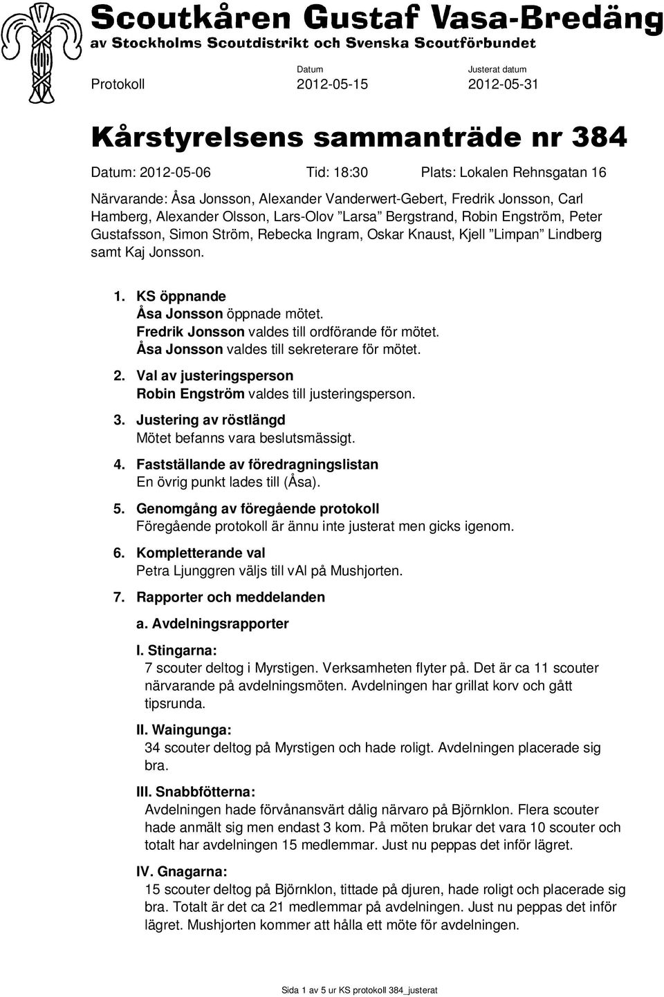 KS öppnande Åsa Jonsson öppnade mötet. Fredrik Jonsson valdes till ordförande för mötet. Åsa Jonsson valdes till sekreterare för mötet. 2.