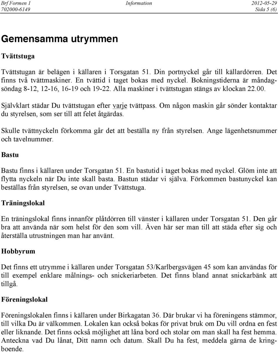 Självklart städar Du tvättstugan efter varje tvättpass. Om någon maskin går sönder kontaktar du styrelsen, som ser till att felet åtgärdas.