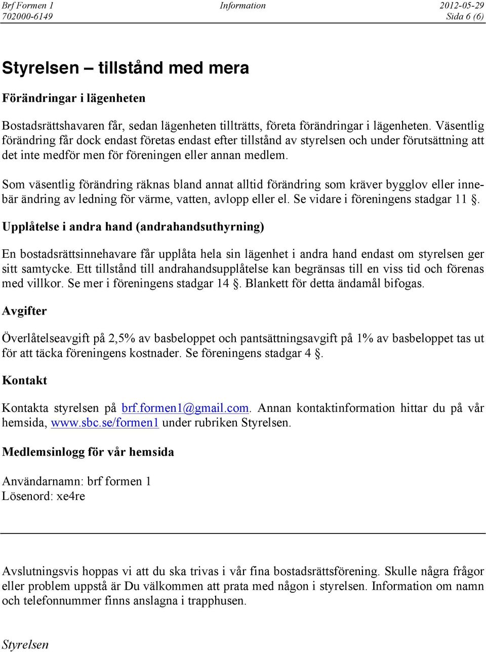 Som väsentlig förändring räknas bland annat alltid förändring som kräver bygglov eller innebär ändring av ledning för värme, vatten, avlopp eller el. Se vidare i föreningens stadgar 11.