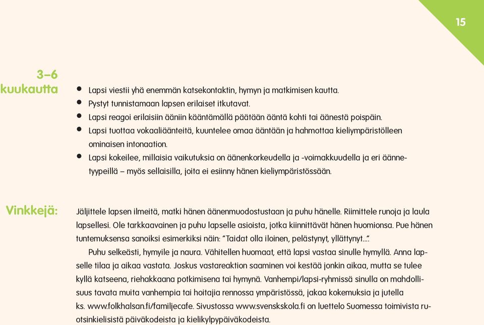 Lapsi kokeilee, millaisia vaikutuksia on äänenkorkeudella ja -voimakkuudella ja eri äännetyypeillä myös sellaisilla, joita ei esiinny hänen kieliympäristössään.