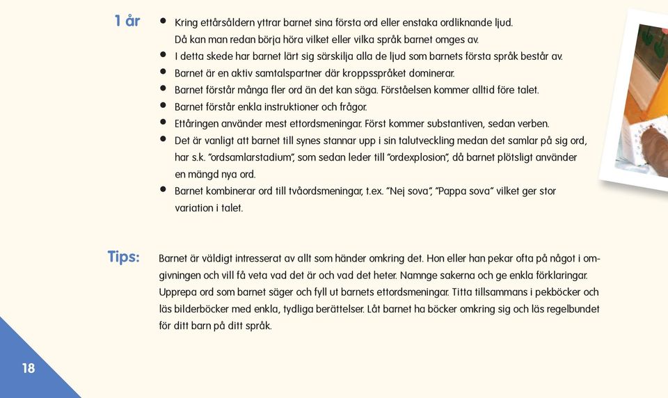 Barnet förstår många fler ord än det kan säga. Förståelsen kommer alltid före talet. Barnet förstår enkla instruktioner och frågor. Ettåringen använder mest ettordsmeningar.