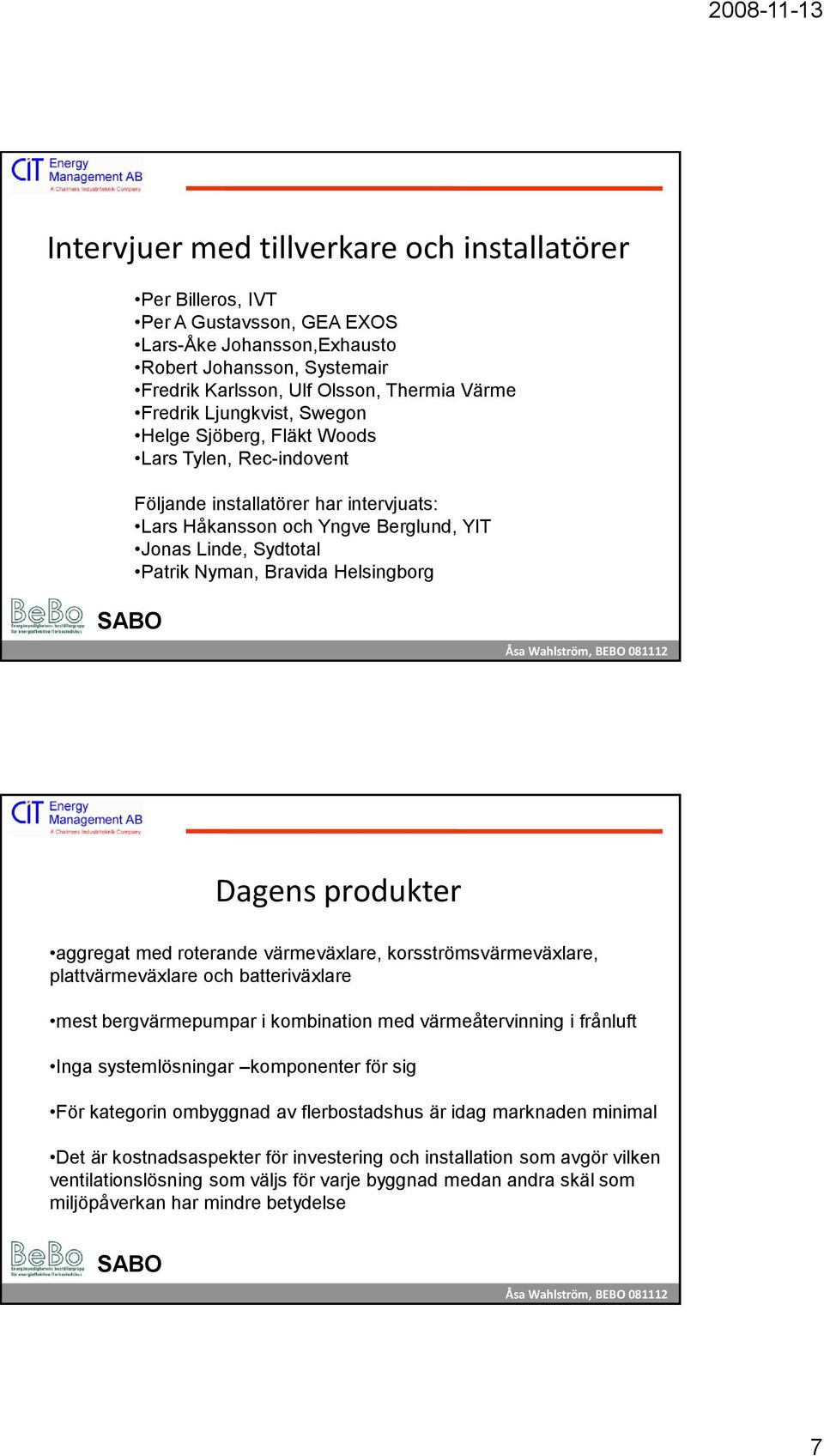 Helsingborg Dagens produkter aggregat med roterande värmeväxlare, korsströmsvärmeväxlare, plattvärmeväxlare och batteriväxlare mest bergvärmepumpar i kombination med värmeåtervinning i frånluft Inga