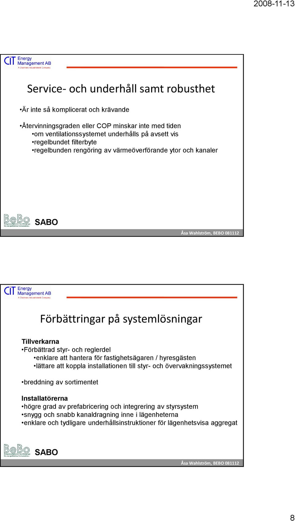 att hantera för fastighetsägaren / hyresgästen lättare att koppla installationen till styr- och övervakningssystemet breddning av sortimentet Installatörerna högre grad