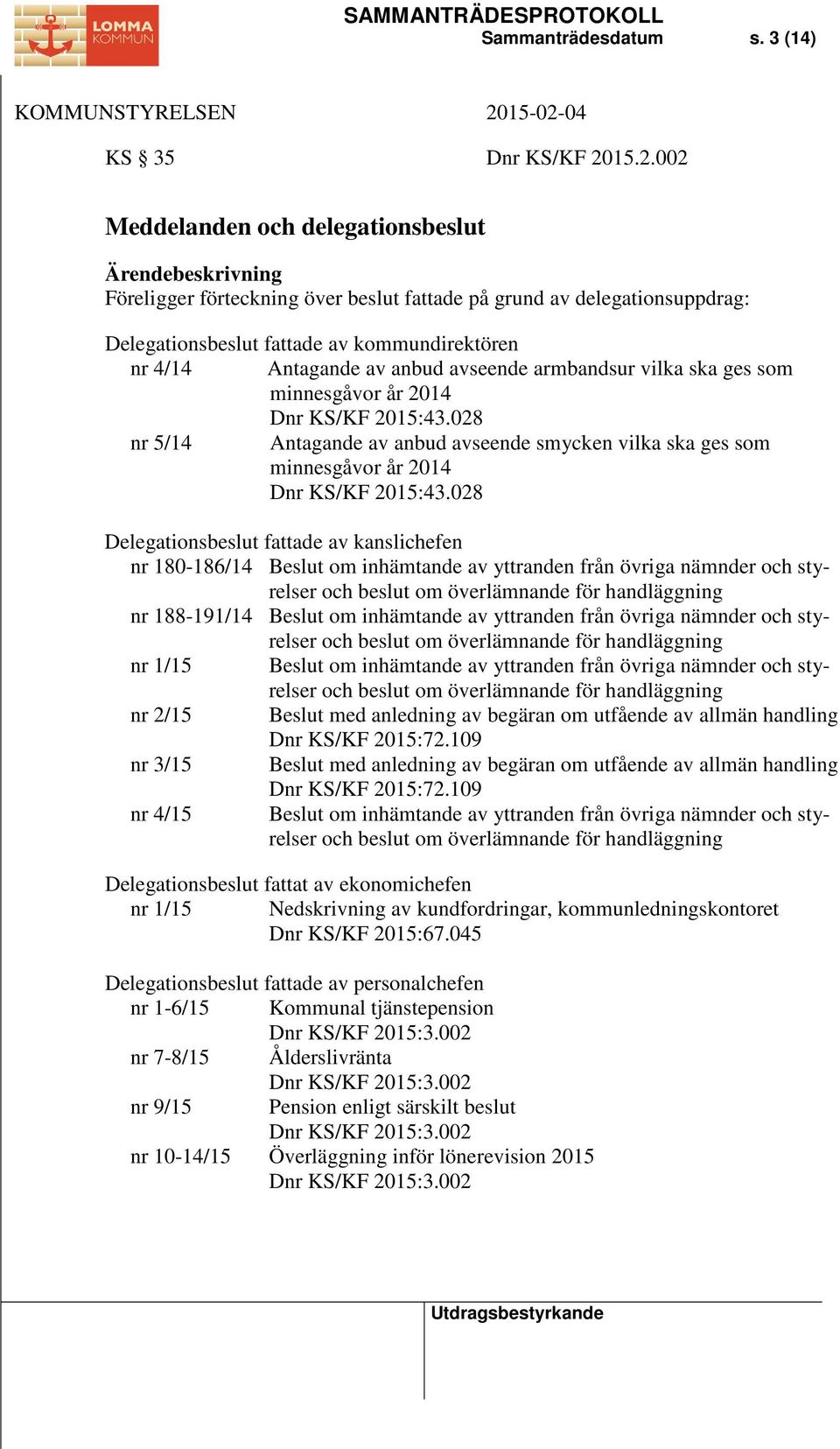 av anbud avseende armbandsur vilka ska ges som minnesgåvor år 2014 Dnr KS/KF 2015:43.028 nr 5/14 Antagande av anbud avseende smycken vilka ska ges som minnesgåvor år 2014 Dnr KS/KF 2015:43.