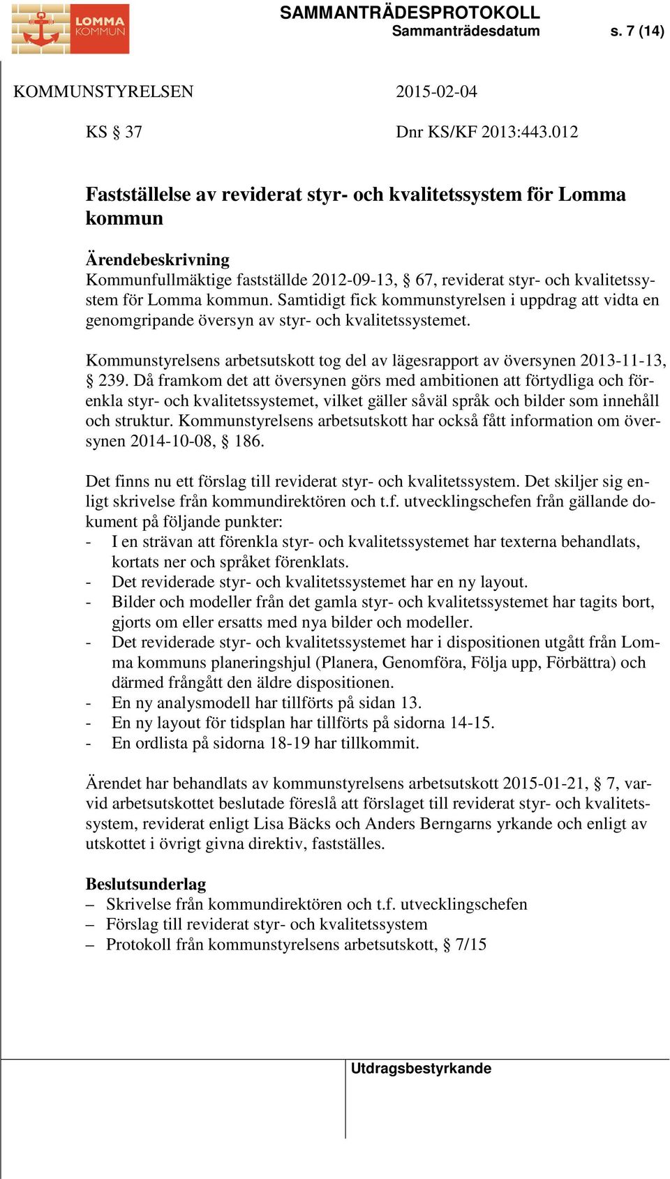 Samtidigt fick kommunstyrelsen i uppdrag att vidta en genomgripande översyn av styr- och kvalitetssystemet. Kommunstyrelsens arbetsutskott tog del av lägesrapport av översynen 2013-11-13, 239.