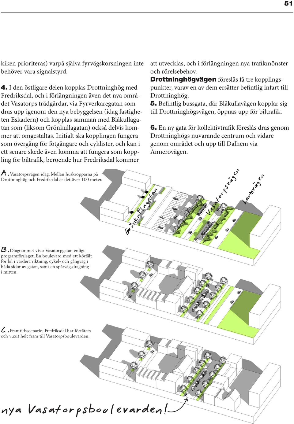 fastigheten Eskadern) och kopplas samman med Blåkullagatan som (liksom Grönkullagatan) också delvis kommer att omgestaltas.