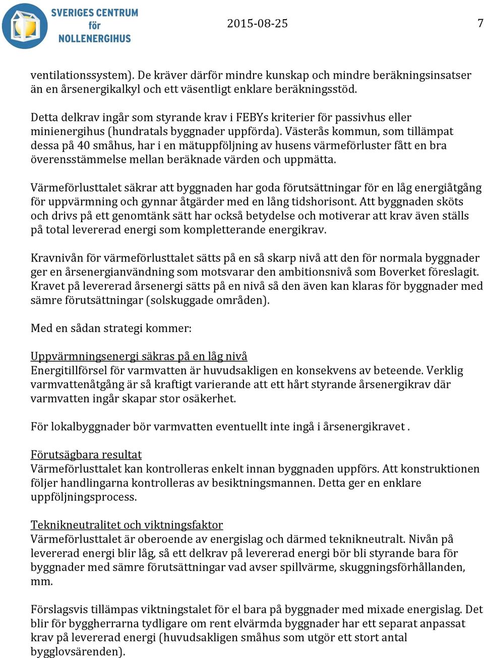 Västerås kommun, som tillämpat dessa på 40 småhus, har i en mätuppföljning av husens värmeförluster fått en bra överensstämmelse mellan beräknade värden och uppmätta.