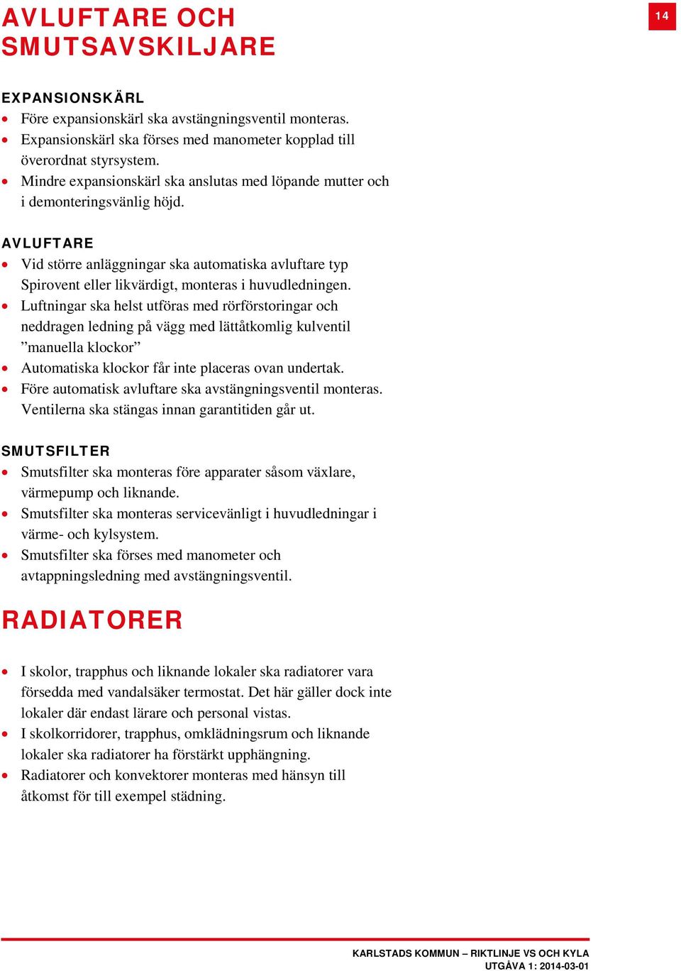 AVLUFTARE Vid större anläggningar ska automatiska avluftare typ Spirovent eller likvärdigt, monteras i huvudledningen.