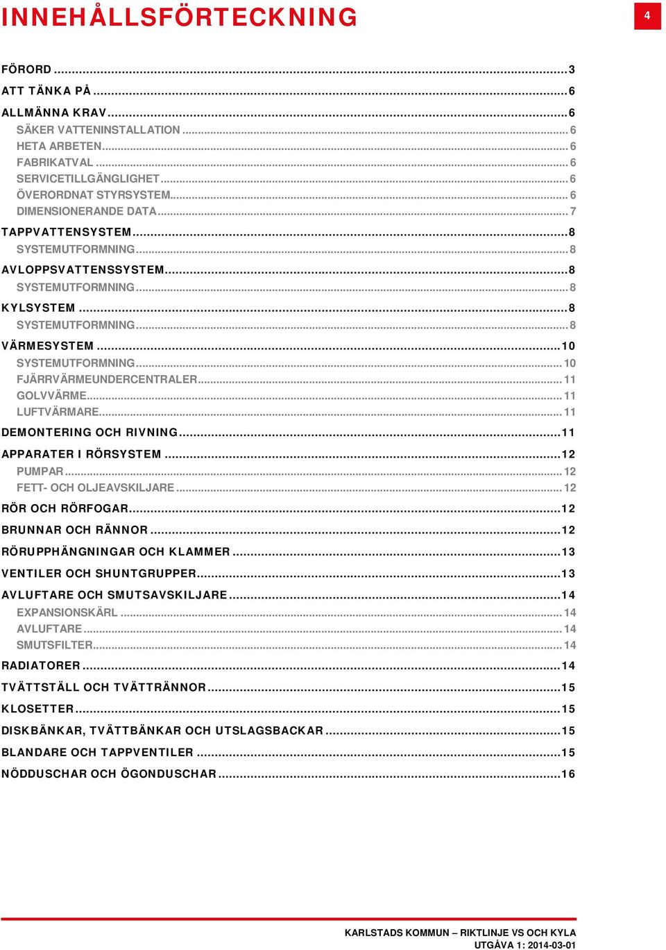 .. 10 FJÄRRVÄRMEUNDERCENTRALER... 11 GOLVVÄRME... 11 LUFTVÄRMARE... 11 DEMONTERING OCH RIVNING... 11 APPARATER I RÖRSYSTEM... 12 PUMPAR... 12 FETT- OCH OLJEAVSKILJARE... 12 RÖR OCH RÖRFOGAR.