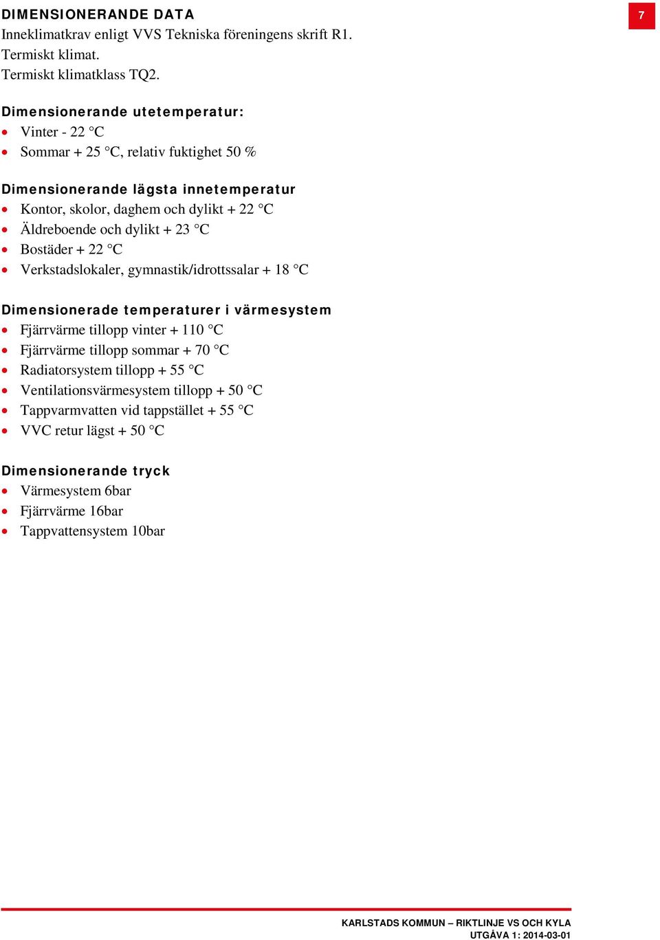 Äldreboende och dylikt + 23 C Bostäder + 22 C Verkstadslokaler, gymnastik/idrottssalar + 18 C Dimensionerade temperaturer i värmesystem Fjärrvärme tillopp vinter + 110 C