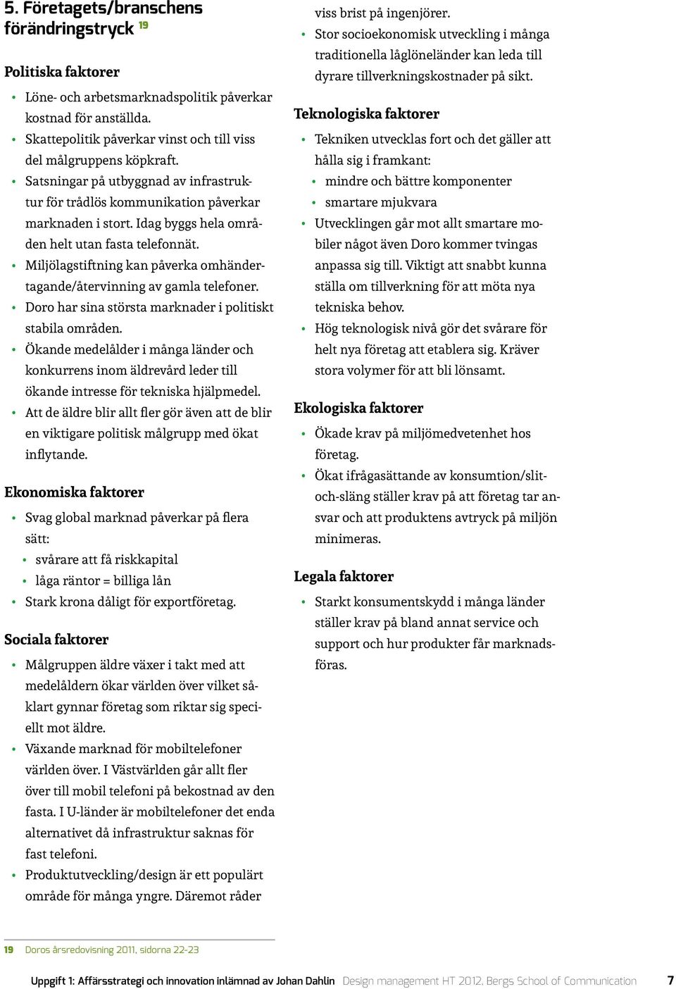 Miljölagstiftning kan påverka omhändertagande/återvinning av gamla telefoner. Doro har sina största marknader i politiskt stabila områden.