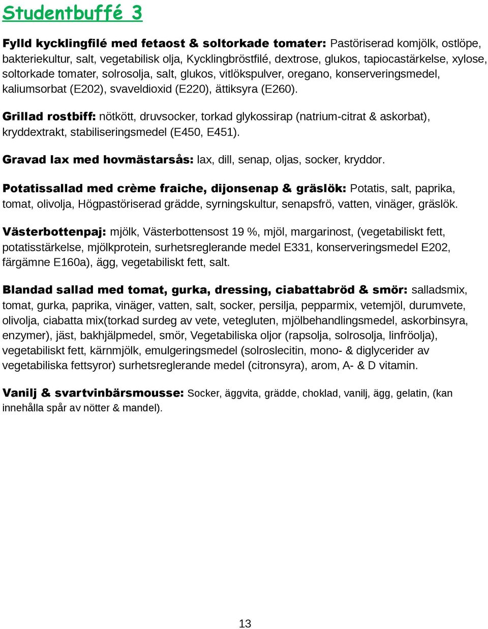 Grillad rostbiff: nötkött, druvsocker, torkad glykossirap (natrium-citrat & askorbat), kryddextrakt, stabiliseringsmedel (E450, E451).